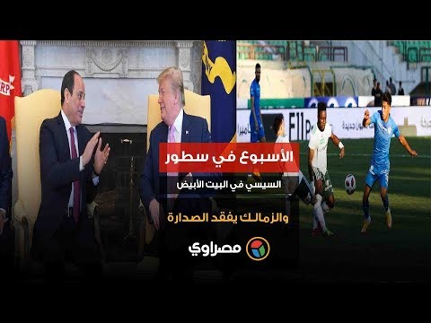 الأسبوع في سطور السيسي في البيت الأبيض والزمالك يفقد الصدارة