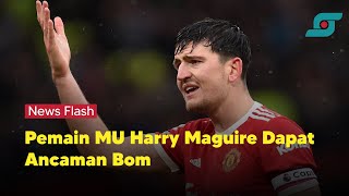 Pemain MU Harry Maguire Dapat Ancaman Bom | Opsi.id