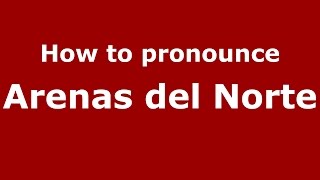 How to pronounce Arenas Del Norte