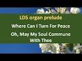 LDS Prelude - Where Can I Turn For Peace / Oh, May My Soul Commune With Thee