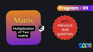 Multiplication of Two matrix | Matrix | Program 09 | AKTU Previous Year