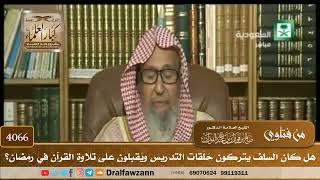 [4066] هل كان السلف يتركون حَلَقات التدريس ويُقبلون على تلاوة القرآن في رمضان؟ - صالح الفوزان