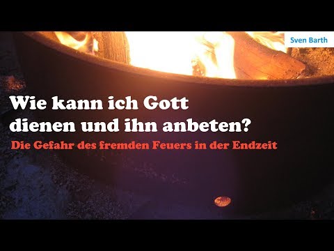 Wie kann ich Gott dienen und ihn anbeten? Die Gefahr des fremden Feuers in der Endzeit - Sven Barth