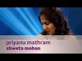 Priyanu mathram - Shweta Mohan f. Bennet & the ...