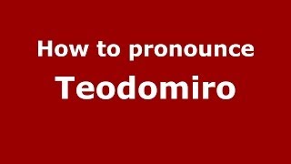 How to pronounce Teodomiro