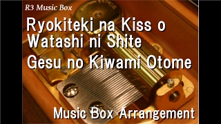 Ryokiteki na Kiss o Watashi ni Shite/Gesu no Kiwami Otome [Music Box]