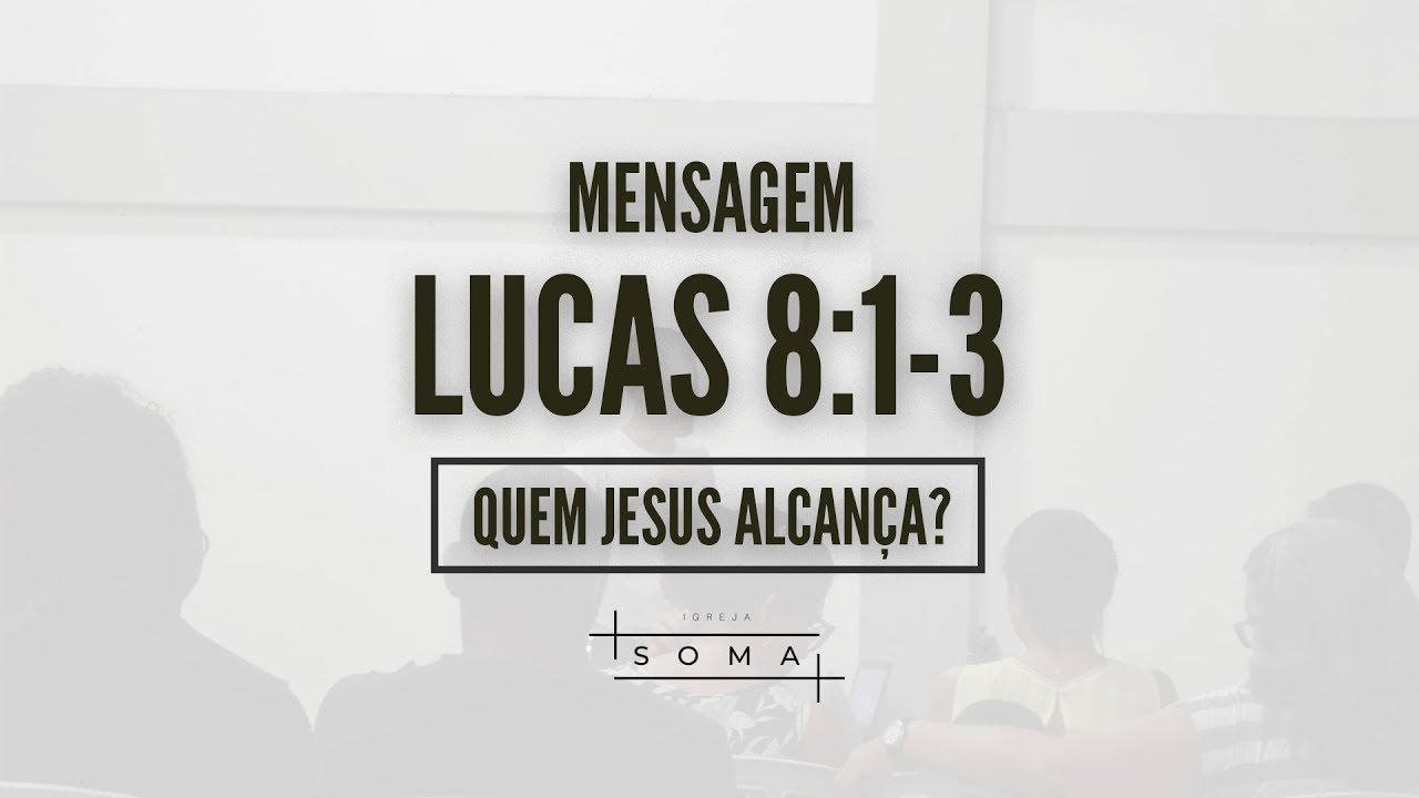 Lucas 8:1-3 - Quem Jesus Alcança? | Igreja Soma