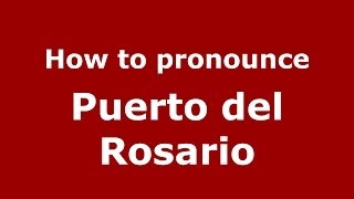How to pronounce Puerto Del Rosario