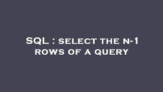 SQL : select the n-1 rows of a query 