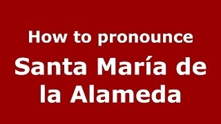How to pronounce Santa María De La Alameda