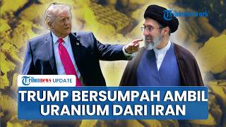 Trump Bersumpah Ambil Uranium Iran, Siap Lakukan dengan Cara Apapun agar Teheran Tak Punya Nuklir