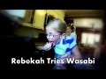 REBEKAH TRIES WASABI