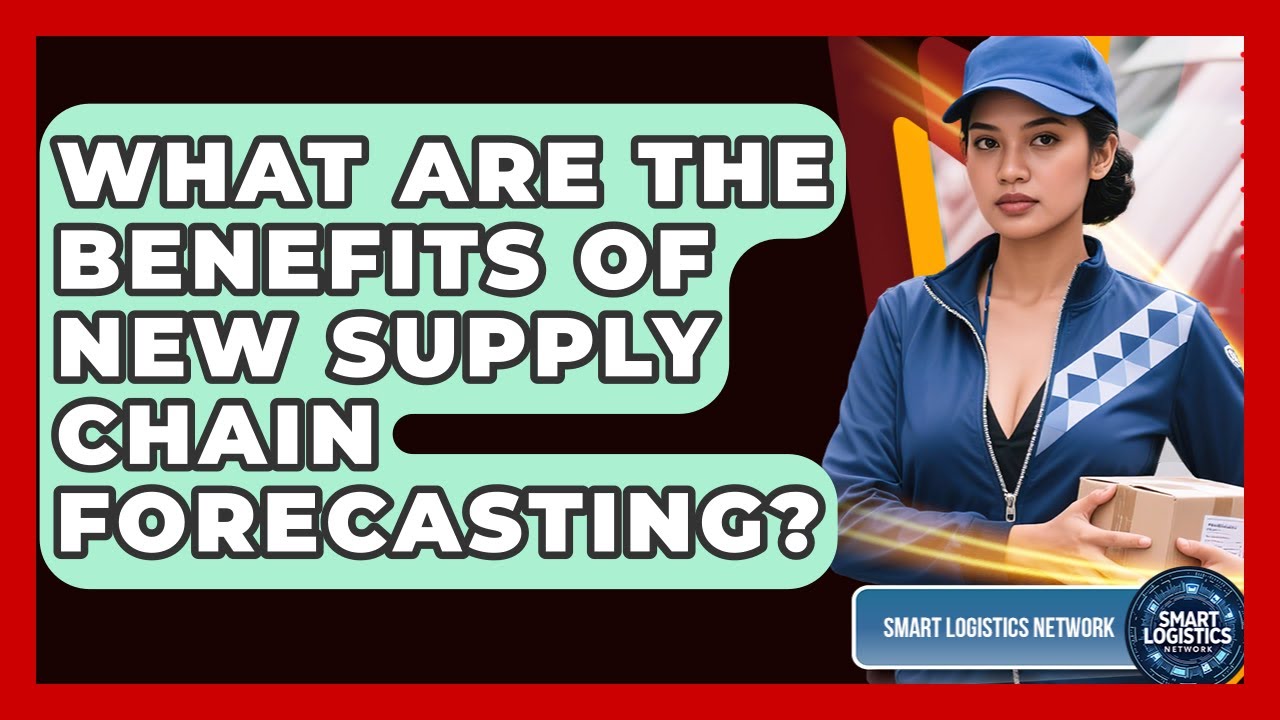 What Are The Benefits Of New Supply Chain Forecasting? - Smart Logistics Network