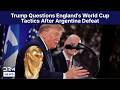 WATCH U S President Trump Questions England S World Cup Tactics After Argentina Defeat AD15