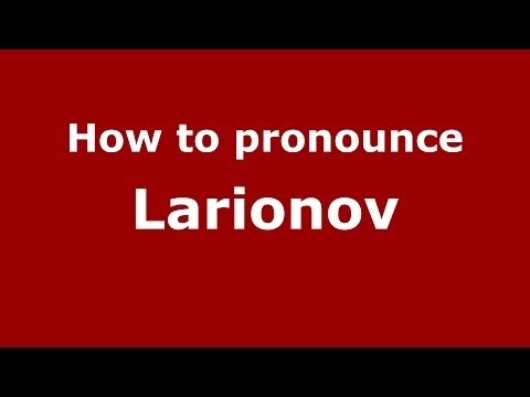 How to pronounce Larionov (Russian/Russia) - PronounceNames.com
