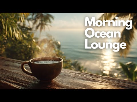 Smooth Relaxing Music to Refresh Your Mind | Morning Ocean Lounge