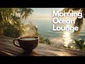Smooth Relaxing Music To Refresh Your Mind Morning Ocean Lounge