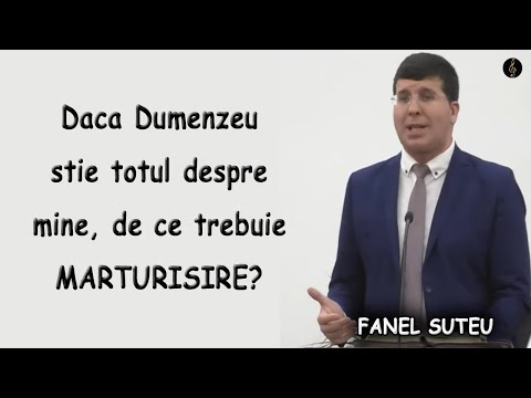 Fanel Suteu - Daca Dumenzeu stie totul despre mine, de ce trebuie MARTURISIRE? Ps 139