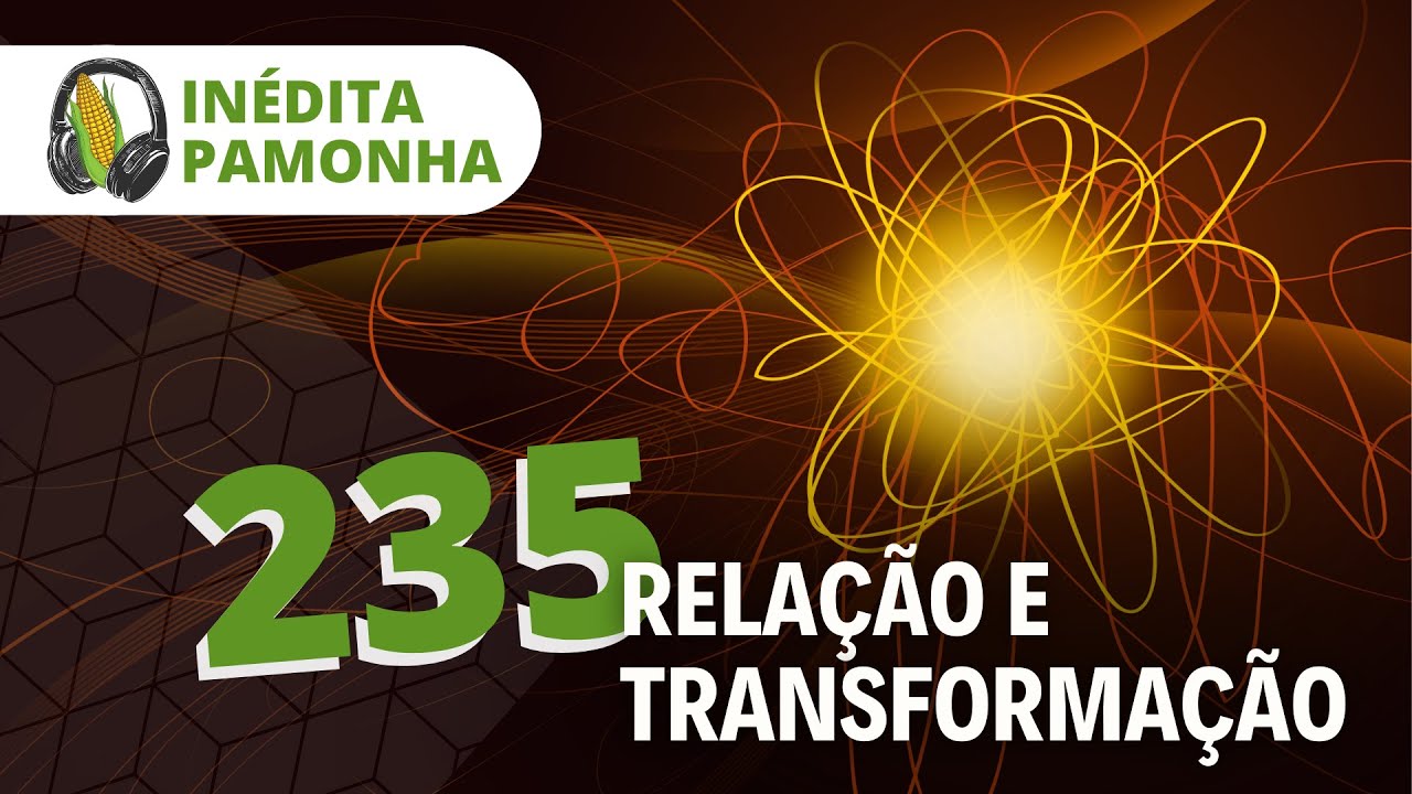 Inédita Pamonha 235 - Relação e Transformação