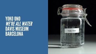 22 | YOKO ONO | WE&#39;RE ALL WATER | DAVIS MUSEUM BARCELONA
