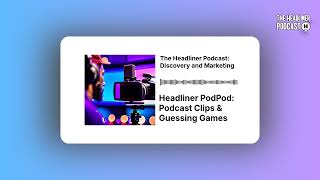 Headliner PodPod: Podcast Clips & Guessing Games | The Headliner Podcast: Discovery and Marketing