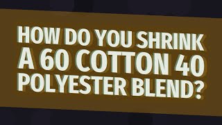 How do you shrink a 60 cotton 40 polyester blend?