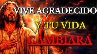 DIOS TE DICE HOY: VIVE AGRADECIDO Y MIRA CÓMO TU VIDA CAMBIA