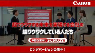 超ワクワクする未来を実現する会社の超ワクワクしている人たち_中堅企業向けセキュリティ篇：30秒横【キヤノン公式】