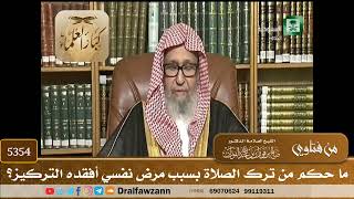 [5354] ما حكم من ترك الصلاة بسبب مرض نفسي أفقده التركيز؟ - صالح الفوزان