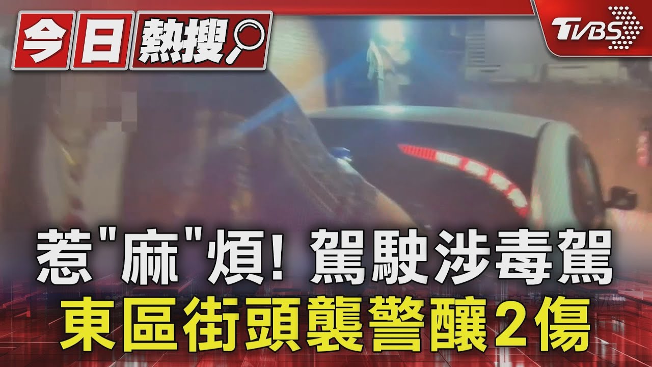 惹「麻」煩! 駕駛涉毒駕 東區街頭襲警釀2傷