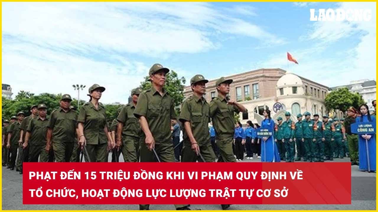 Phạt đến 15 triệu đồng khi vi phạm quy định về tổ chức, hoạt động lực lượng trật tự cơ sở