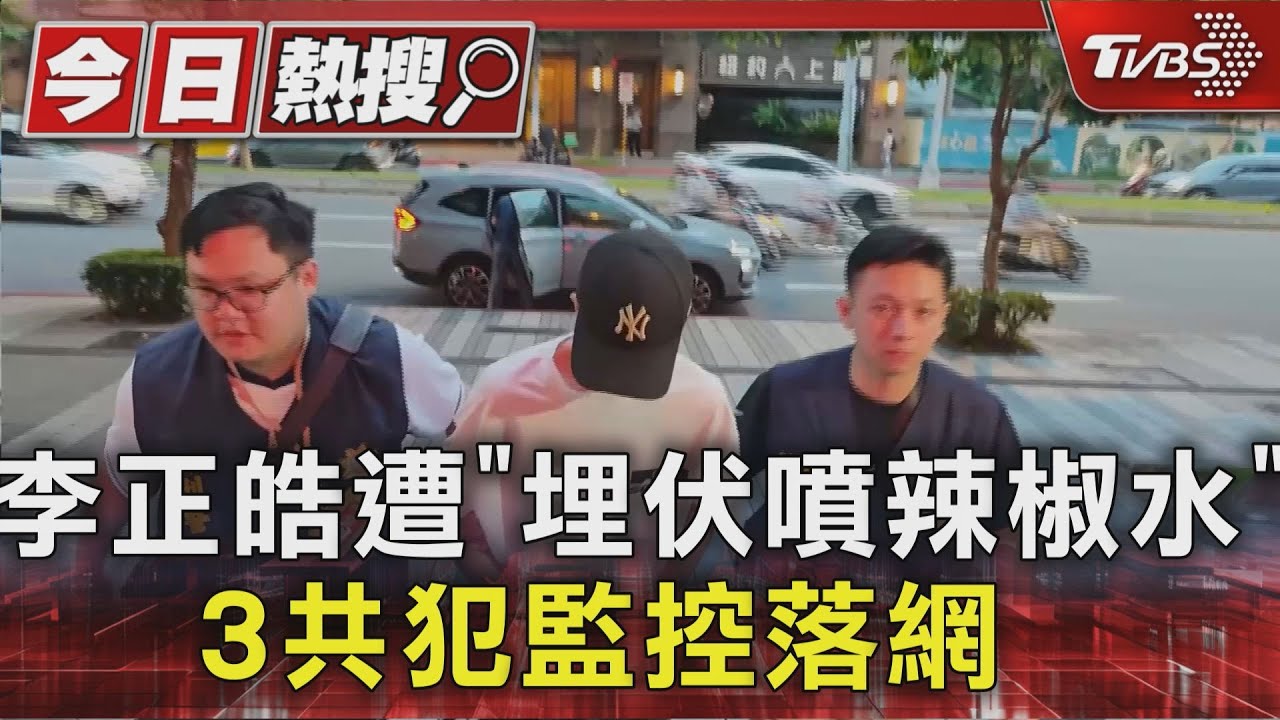 李正皓遭「埋伏噴辣椒水」 3共犯監控落網