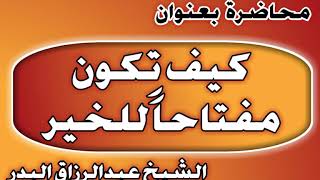 كيف تكون مفتاحا للخير الشيخ عبد الرزاق بن عبد المحسن العباد image