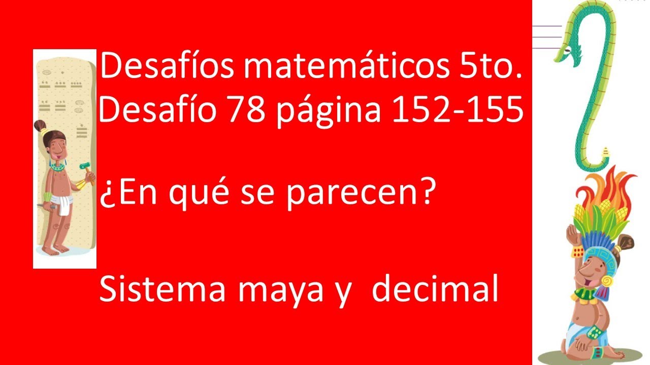 Matemáticas 5to. Desafío 78 ¿En qué se parecen El sistema maya y el decimal página 152-155