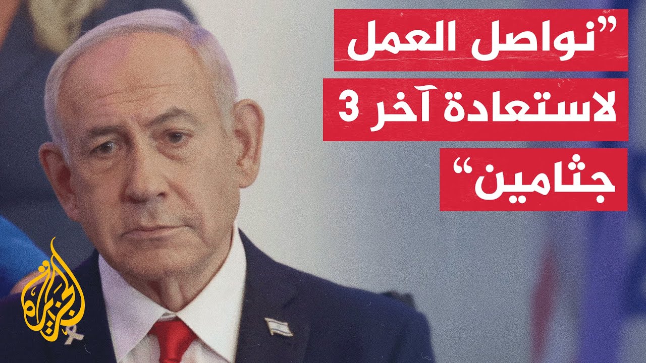 نتنياهو: الجيش الإسرائيلي سيواصل العمل لاستعادة آخر ثلاث جثث