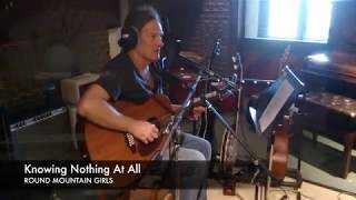 Round Mountain Girls - Knowing Nothing At All