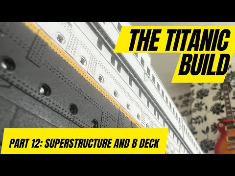 RC TITANIC Build 1:200 Scale Part 12: Superstructure & B Deck