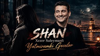 Aglayiram Yatmiramki Geceler  Shan  Xezer Suleymanli  Yatmiramki Geceler 2026 Yeni Remix
