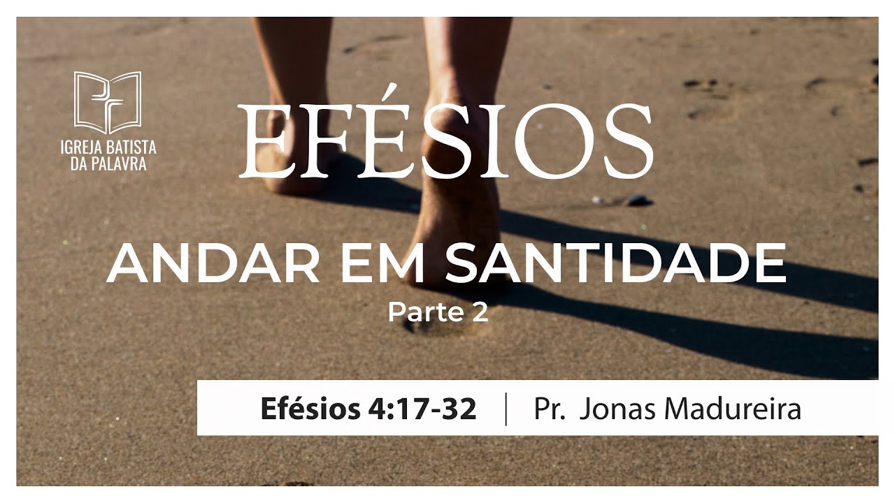 Efésios 4.17-32 - "Andar em santidade, parte 2" - Jonas Madureira