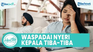 Kerap Disepelakan! Nyeri Kepala Tiba-tiba Bisa Jadi Penyakit Saraf, Ini Cara Mengatasinya