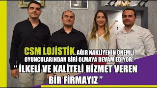 CSM LOJİSTİK, AĞIR NAKLİYENİN ÖNEMLİ OYUNCULARINDAN BİRİ OLMAYA DEVAM 