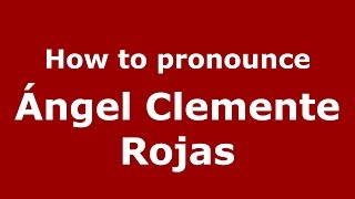 How to pronounce &aacute;ngel Clemente Rojas