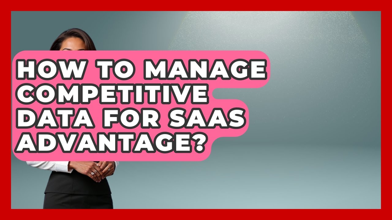 How To Manage Competitive Data For SaaS Advantage? - The SaaS Pros Breakdown