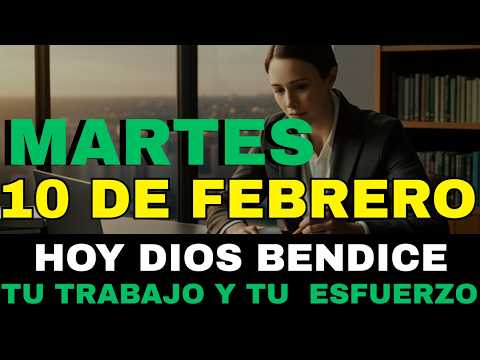 MARTES 10 DE FEBRERO - HOY DIOS BENDICE TU TRABAJO Y TU ESFUERZO