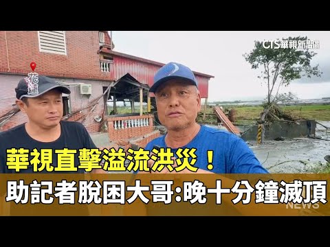 華視直擊溢流洪災！　助記者脫困大哥：晚十分鐘滅頂