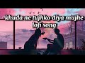Khuda Ne Tujhko Diya Mujhe Lofi Song Khuda Ne Tujhko Diya Mujhe Slowed Revard