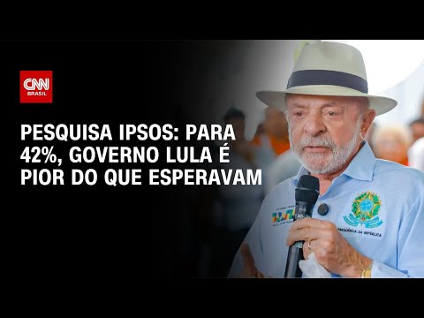 Ipsos-Ipec: para 42%, governo Lula é pior do que esperavam | CNN 360°