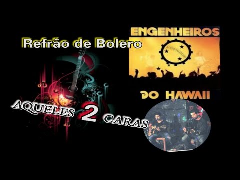 Refrão de Bolero (Engenheiros do Hawaii) - AQUELES 2 CARAS