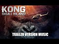 KONG: SKULL ISLAND Trailer 2 Music Version Music