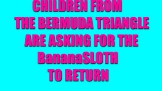 CHILDREN FROM THE BERMUDA TRIANGLE ARE ASKING FOR THE BananaSLOTH TO RETURN